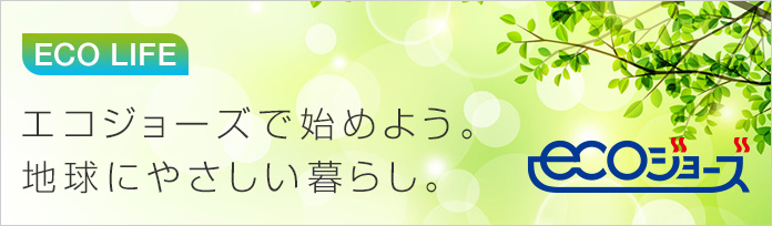 ECO LIFE エコジョーズで始めよう。地球にやさしい暮らし