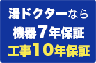 湯ドクターなら機器7年保証、工事10年保証