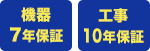 機器は7年保証、工事は10年保証