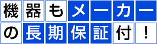 機器もメーカーの長期保証付き！