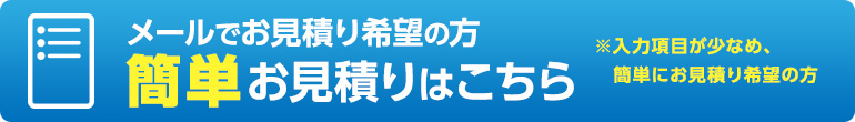 メールでお見積りをの方、簡単お見積りはこちら