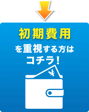 初期費用を重視される方はコチラ！