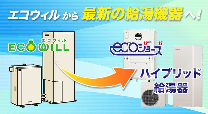 エコウィルから最新の給湯機器へ！