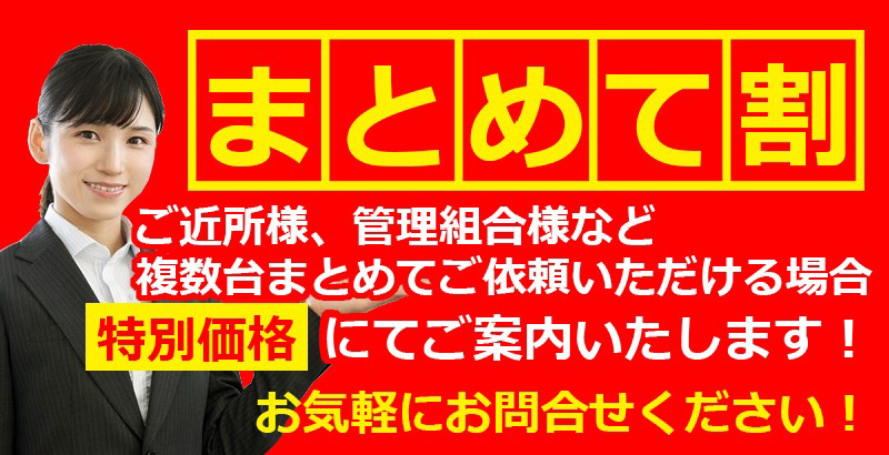 まとめて割　ご近所様、管理組合様など複数台まとめてご依頼いただける場合、特別価格にてご案内いたします！お気軽にお問い合わせください！