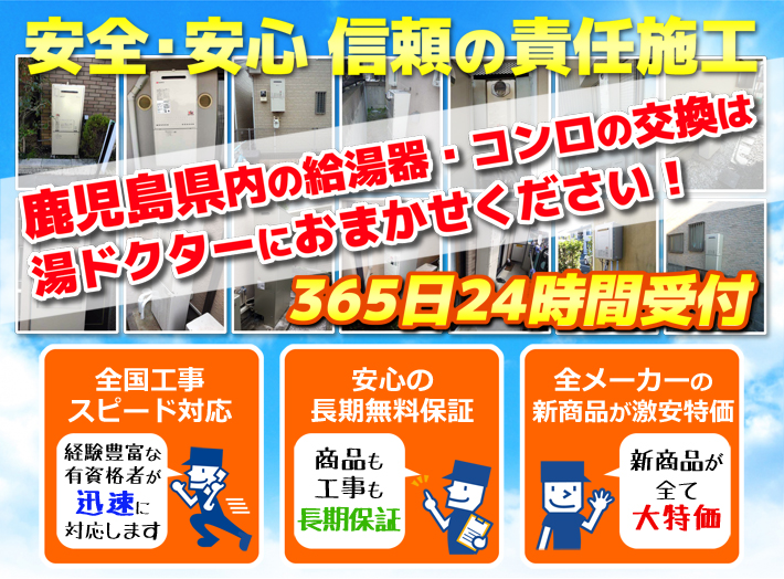 安全・安心 信頼の施工責任鹿児島県内の給湯器・コンロの交換は湯ドクターにおまかせください！365日24時間受付「全国工事スピード対応」「安心の長期無料保証」「全メーカーの新製品が激安特価」