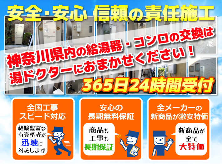 安全・安心 信頼の施工責任神奈川県内の給湯器・コンロの交換は湯ドクターにおまかせください！365日24時間受付「全国工事スピード対応」「安心の長期無料保証」「全メーカーの新製品が激安特価」