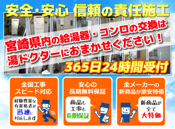 安全・安心 信頼の施工責任宮崎県内の給湯器・コンロの交換は湯ドクターにおまかせください！365日24時間受付「全国工事スピード対応」「安心の長期無料保証」「全メーカーの新製品が激安特価」