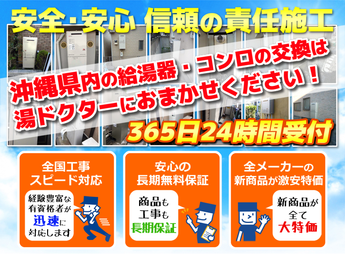 安全・安心 信頼の施工責任沖縄県内の給湯器・コンロの交換は湯ドクターにおまかせください！365日24時間受付「全国工事スピード対応」「安心の長期無料保証」「全メーカーの新製品が激安特価」