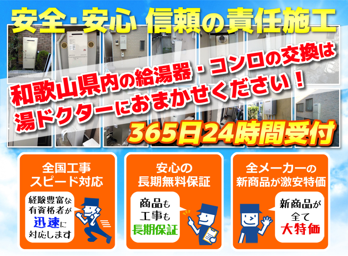 安全・安心 信頼の施工責任和歌山県内の給湯器・コンロの交換は湯ドクターにおまかせください！365日24時間受付「全国工事スピード対応」「安心の長期無料保証」「全メーカーの新製品が激安特価」