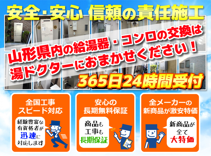 安全・安心 信頼の施工責任山形県内の給湯器・コンロの交換は湯ドクターにおまかせください！365日24時間受付「全国工事スピード対応」「安心の長期無料保証」「全メーカーの新製品が激安特価」