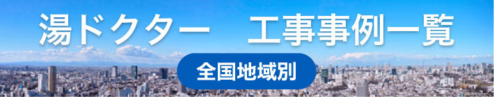 湯ドクター工事事例一覧（全国地域別）
