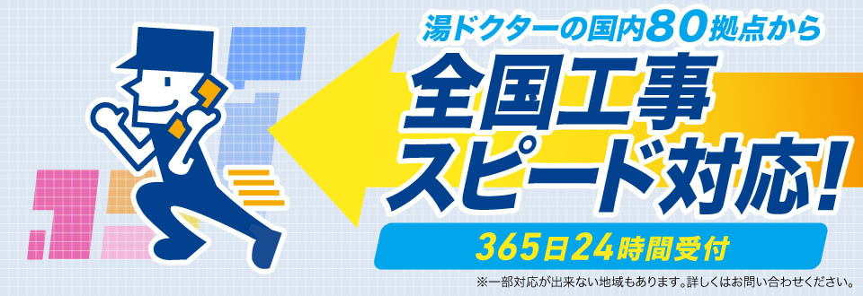 湯ドクターの国内80拠点から、全国工事スピード対応。365日24時間受付