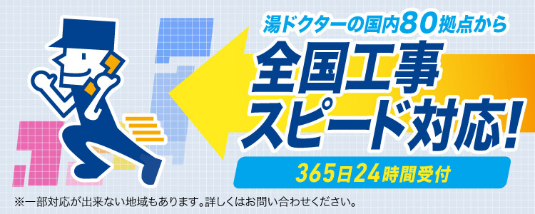 湯ドクターの国内80拠点から、全国工事スピード対応。365日24時間受付