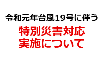 令和元年台風19号に伴う「特別災害対応」実施について