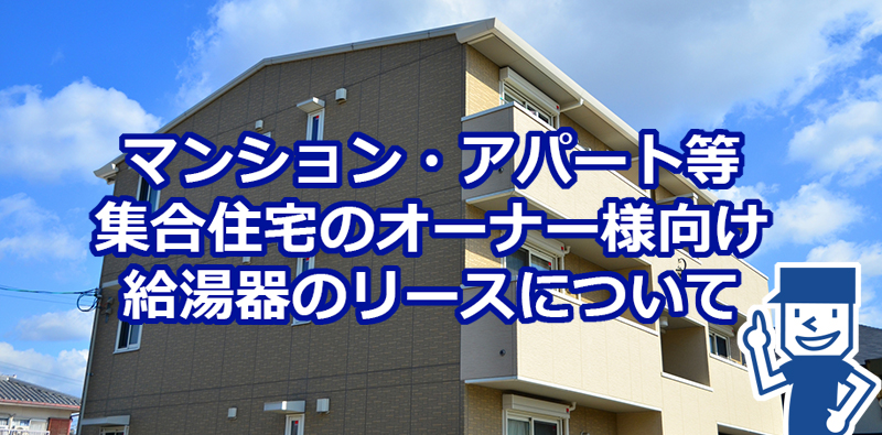 マンション・アパート等、集合住宅のオーナー様向け給湯器のリースについて