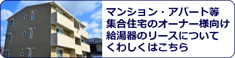 マンション・アパート等 集合住宅のオーナー様向け給湯器のリースについてくわしくはこちら