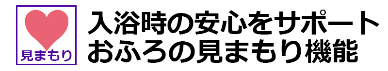 入浴時の安心をサポート。おふろの見まもり機能。