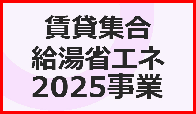 賃貸集合給湯省エネ2025事業　エコジョーズ・エコフィール補助金について